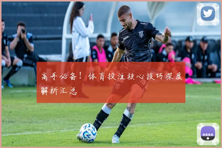 高手必备！体育投注核心技巧深度解析汇总