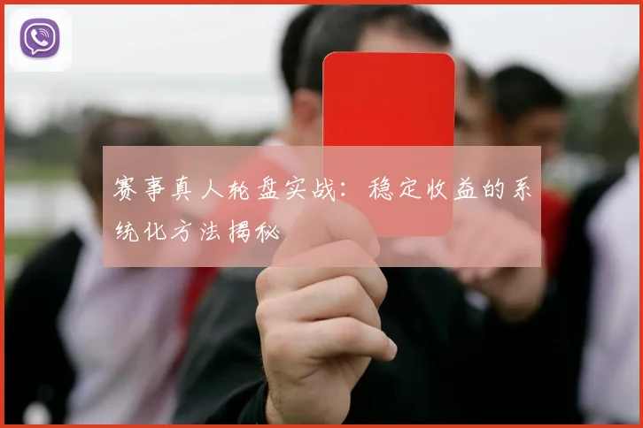 赛事真人轮盘实战:稳定收益的系统化方法揭秘