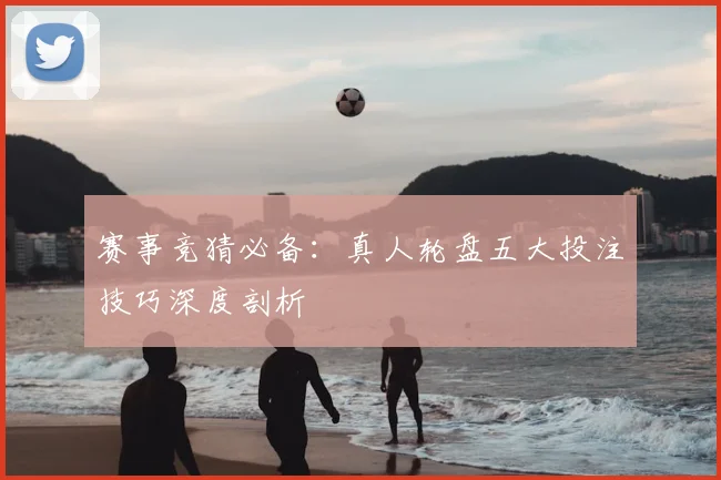 赛事竞猜必备:真人轮盘五大投注技巧深度剖析