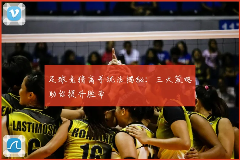 足球竞猜高手玩法揭秘：三大策略助你提升胜率