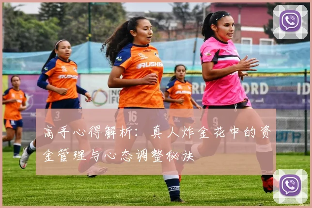 高手心得解析：真人炸金花中的资金管理与心态调整秘诀